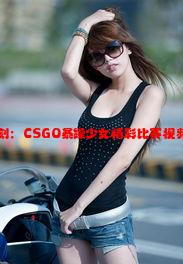 激动人心的时刻：CSGO暴躁少女精彩比赛视频免费下载指南