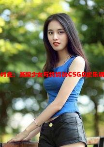 母女游戏时光：暴躁少女与妈妈的CSGO欢乐瞬间全记录