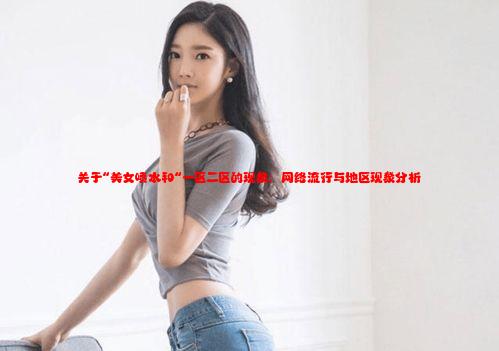 关于“美女喷水和“一区二区的现象：网络流行与地区现象分析